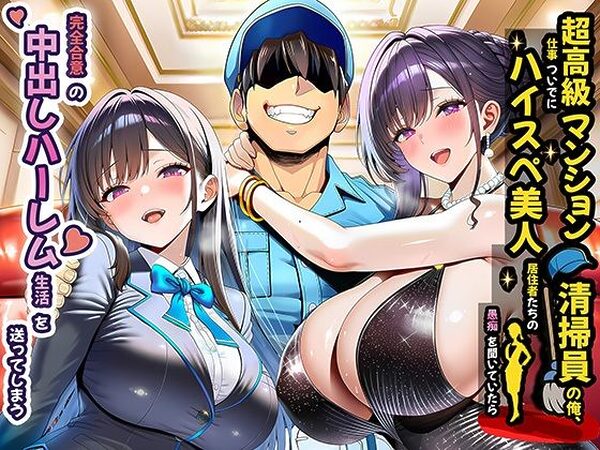 超高級マンション清掃員の俺、仕事ついでにハイスペ美人居住者たちの愚痴を聞いていたら完全合意の中出しハーレム生活を送ってしまう【夜あくび小隊】